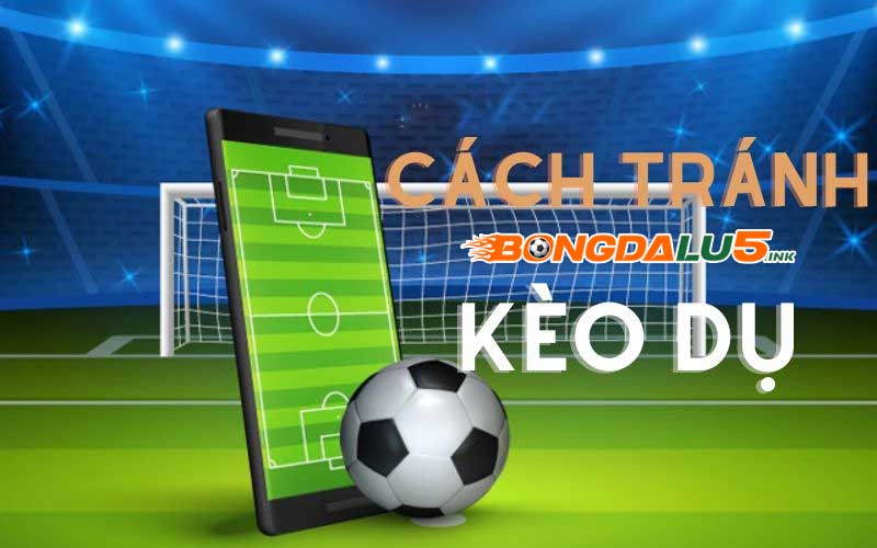 Kinh nghiệm tránh kèo dụ nhà cái